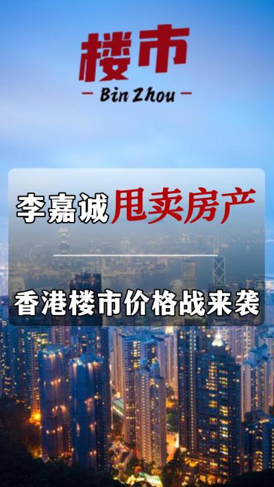 李嘉诚甩卖房产，香港楼市价格战来袭